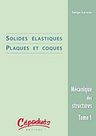 Mécanique des structures : Tome 1, Solides élastiques/Plaques et coques