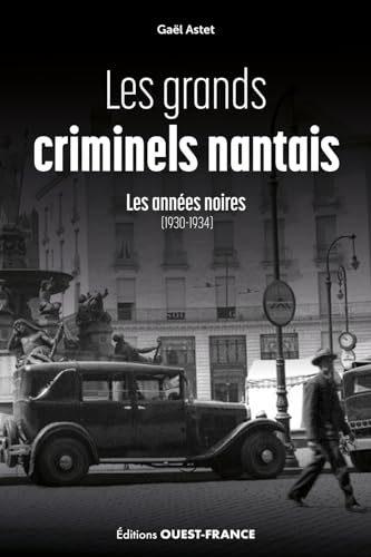 Les grands criminels nantais (Tome 1 : les années noires. 1930-1934)