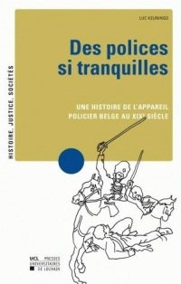 Des polices si tranquilles: Une histoire de l'appareil policier belge au XIXe siècle