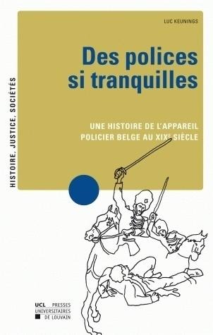 Des polices si tranquilles: Une histoire de l'appareil policier belge au XIXe siècle
