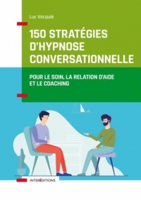 150 stratégies d'hypnose conversationnelle: Pour le soin, la relation d'aide et le coaching