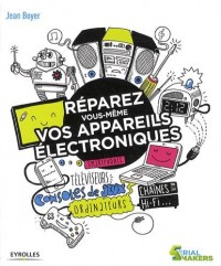Réparez vous-même vos appareils électroniques: Smartphones, téléviseurs, consoles de jeux, ordinateurs, chaînes hi-fi...