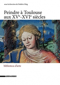 Peindre a Toulouse au XV-XVI E Siecle