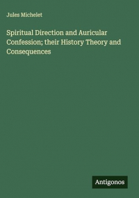 Spiritual Direction and Auricular Confession; their History Theory and Consequences