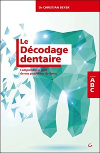 Le Décodage dentaire - Comprendre le sens de nos problèmes de dents - ABC