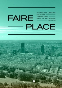 Faire place: 20 projets urbains face aux transitions dans la métropole de Lyon