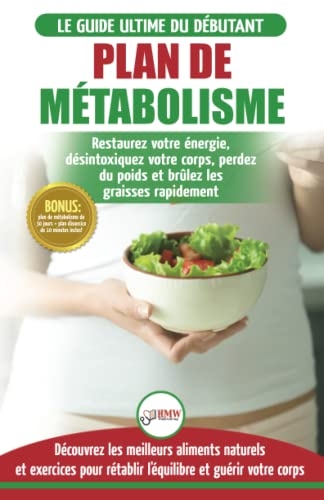 Plan de Métabolisme: Guide du débutant et Recettes pour rétablir l'équilibre et Booster votre métabolisme, restaurez votre énergie et perdez du poids (Livre en Français / Metabolism Plan French Book)