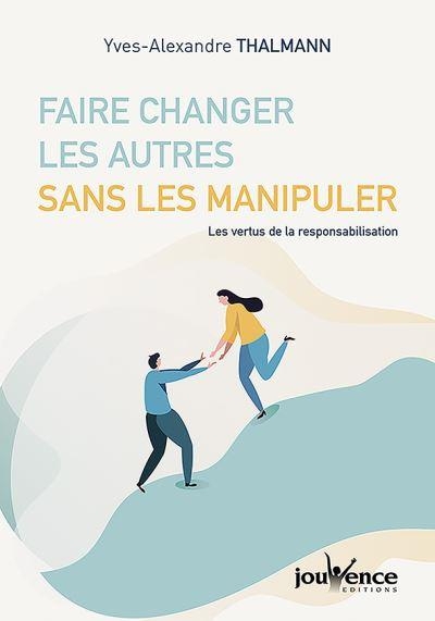 Faire changer les autres sans les manipuler : Les vertus de la responsabilisation