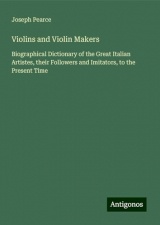 Violins and Violin Makers: Biographical Dictionary of the Great Italian Artistes, their Followers and Imitators, to the Present Time