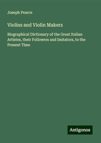 Violins and Violin Makers: Biographical Dictionary of the Great Italian Artistes, their Followers and Imitators, to the Present Time [9783388838557]