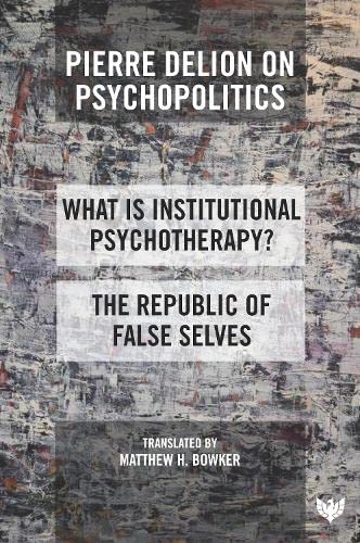 Pierre Delion on Psychopolitics: 'What Is Institutional Psychotherapy?' and 'The Republic of False Selves' [9781800131460]