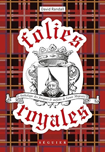 Folies royales : Anthologie des frasques et méfaits de leurs majestés