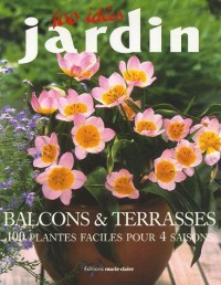 Balcons et Terrasses : 100 Plantes faciles pour 4 saisons