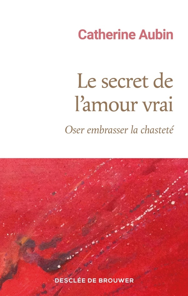 Le secret de l'amour vrai: Oser embrasser la chasteté