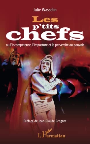 Les p'tits chefs: ou l'incompétence, l'imposture et la perversité au pouvoir