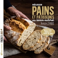 Réussir pains et pâtisseries au levain naturel: Recettes, conseils et tours de main