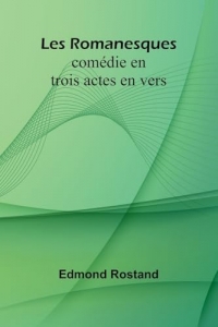 Les Romanesques: comédie en trois actes en vers