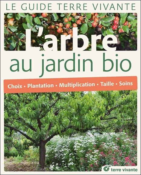L'arbre au jardin bio : Choix, plantation, multiplication, taille, soins