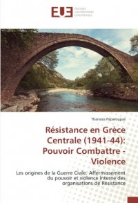 Résistance en Grèce Centrale (1941-44): Pouvoir Combattre - Violence: Les origines de la Guerre Civile. Affermissement du pouvoir et violence interne des organisations de Résistance