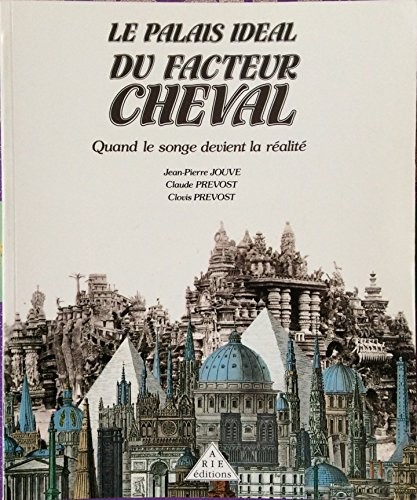 Le Palais idéal du facteur Cheval : Quand le songe devient réalité