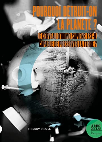 Pourquoi détruit-on la planète ?: Le cerveau d’Homo Sapiens est-il capable de préserver la Terre ?