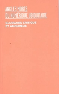 Angles morts du numérique ubiquitaire: Glossaire critique et amoureux
