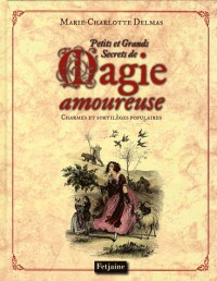 Petits et grands secrets de la magie amoureuse : Charmes et sortilèges populaires