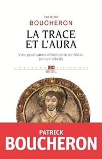 La Trace et l'aura - Vies posthumes d'Ambroise de Milan (IVe-XVIe siècle) (L'Univers historique)