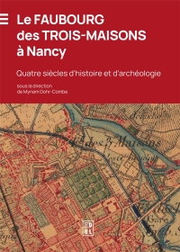Le faubourg des trois-maisons a nancy. quatre siecles d'histoire et d 'archeologie