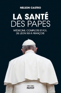 La santé des papes: Médecine, complots et foi, de Léon XIII à François
