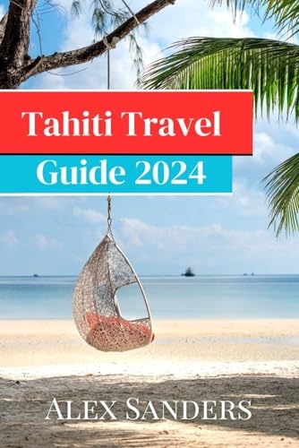 Tahiti Travel Guide 2024: A guide to experience the enchanting Island in all its glory, solace accommodation, Fine Dining & Wining, 31-days Itinerary And More [9798865227700]