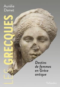 Les Grecques: Destins de femmes dans l'Antiquité grecque