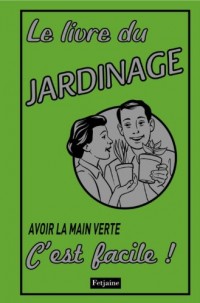 Le livre du jardinage : Avoir la main verte, c'est facile !