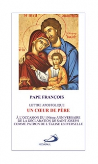 Un coeur de père. Patris corde : Lettre apostolique saint Joseph patron de l'Eglise universelle