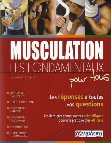 MUSCULATION - LES FONDAMENTAUX POUR TOUS Les réponses à toutes vos questions, les dernières connaissances scientifiques pour une pratique plus efficace