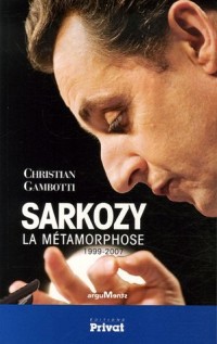 Sarkozy : La Métamorphose 1999-2007
