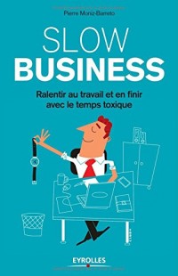 Slow business: Ralentir au travail et en finir avec le temps toxique.
