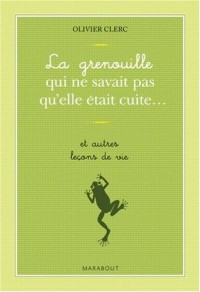 La grenouille qui ne savait pas qu'elle était cuite... et autres leçons de vie