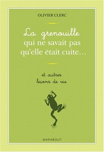 La grenouille qui ne savait pas qu'elle était cuite... et autres leçons de vie