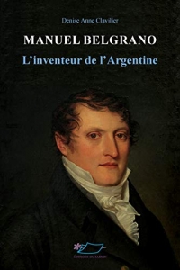 Manuel Belgrano : L'inventeur de l'Argentine