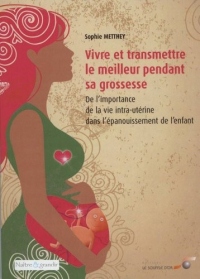 Vivre et transmettre le meilleur pendant sa grossesse : De l'importance de la vie intra-utérine dans l'épanouissement de l'enfant