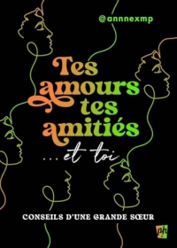 Tes amours, tes amitiés et toi - Conseils d'une grande soeur