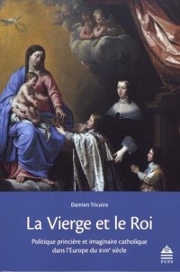 La Vierge et le Roi : Politique princière et imaginaire catholique dans l'Europe du XVIIe siècle