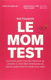 Le Mom Test: Comment parler avec les clients et apprendre si votre idée d'entreprise est bonne, quand tout le monde vous ment