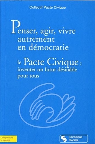 Penser, agir, vivre autrement en démocratie : Le Pacte civique : inventer un futur désirable pour tous