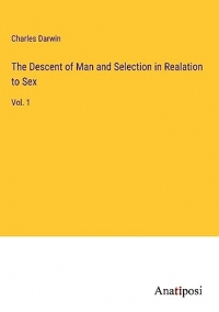 The Descent of Man and Selection in Realation to Sex: Vol. 1