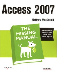 Access 2007 - The Missing Manual: Le manuel qui aurait dû être fourni avec votre logiciel