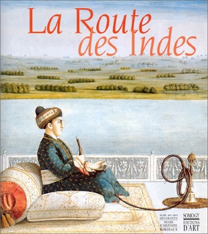 LA ROUTE DES INDES. Les Indes et l'Europe : Echanges artistiques et héritage commun 1650-1850