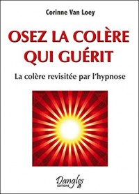 Osez la colère qui guérit - La colère revisitée par l'hypnose