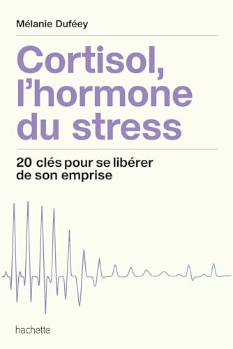Cortisol, l'hormone du stress: 20 clés pour se libérer de son emprise